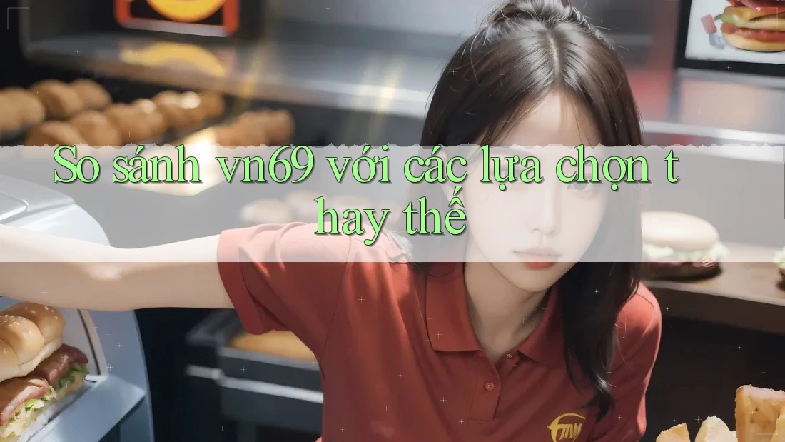 So sánh Vn69 với các lựa chọn thay thế