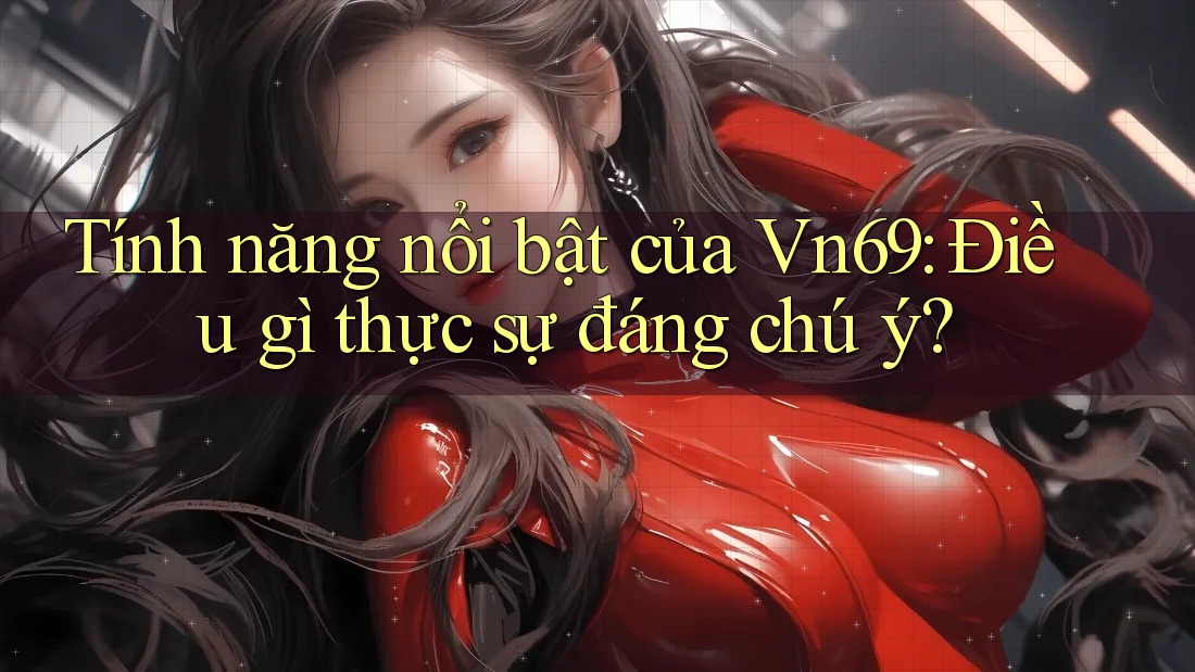 Tính năng nổi bật của Vn69: Điều gì thực sự đáng chú ý?