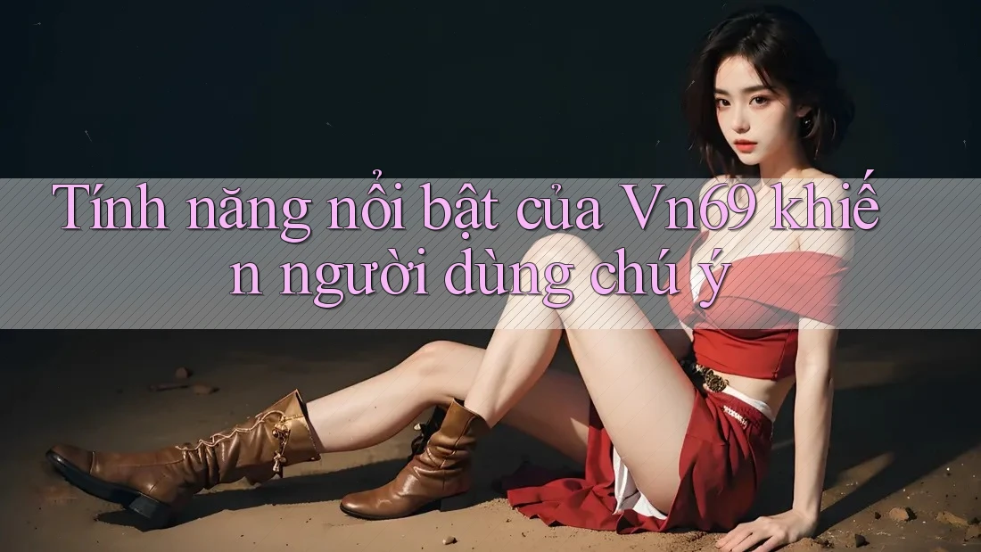 Tính năng nổi bật của Vn69 khiến người dùng chú ý
