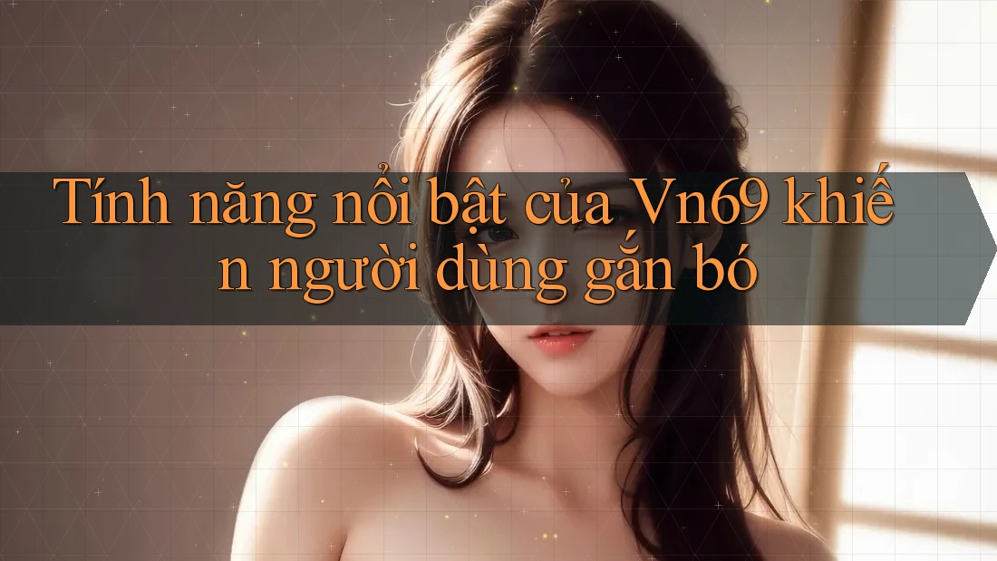 Tính năng nổi bật của Vn69 khiến người dùng gắn bó Tính năng nổi bật của Vn69 khiến người dùng gắn bó