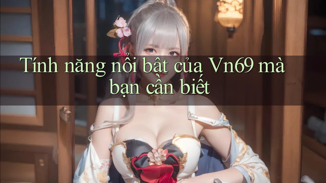Tính năng nổi bật của Vn69 mà bạn cần biết