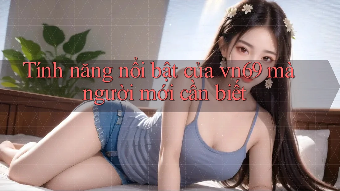 Tính năng nổi bật của vn69 mà người mới cần biết