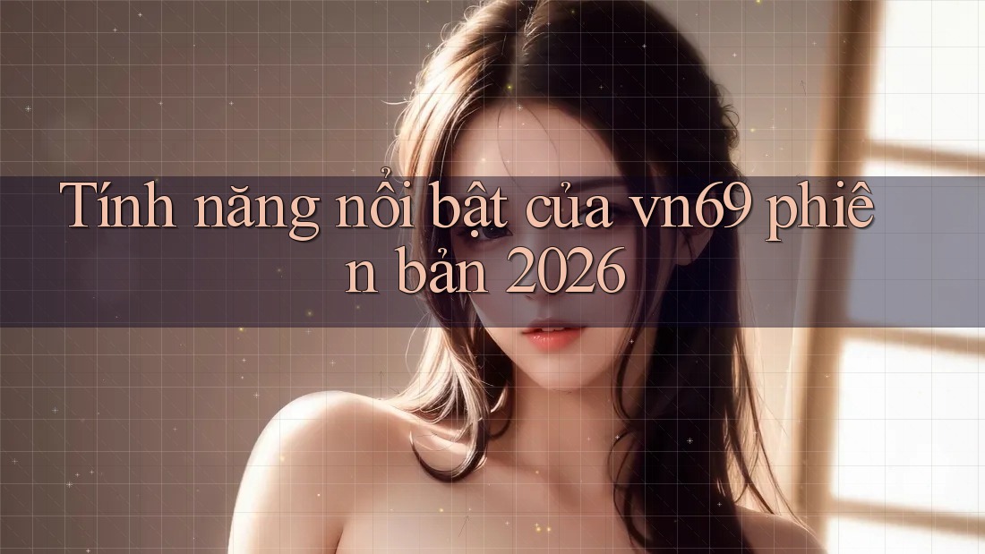 Tính năng nổi bật của vn69 phiên bản 2026