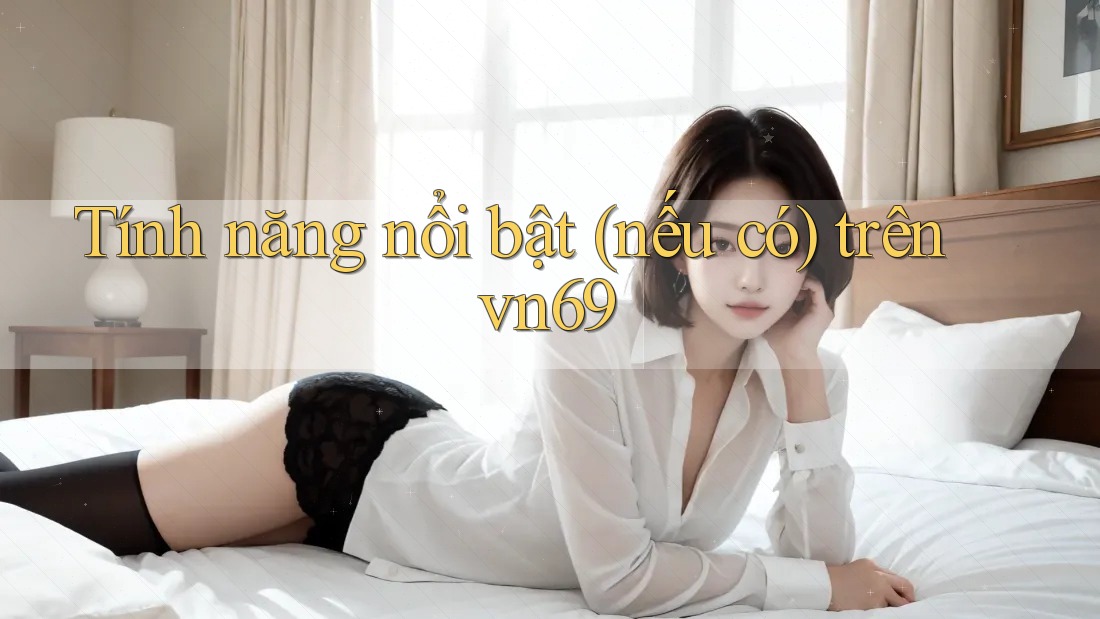 Tính năng nổi bật (nếu có) trên vn69