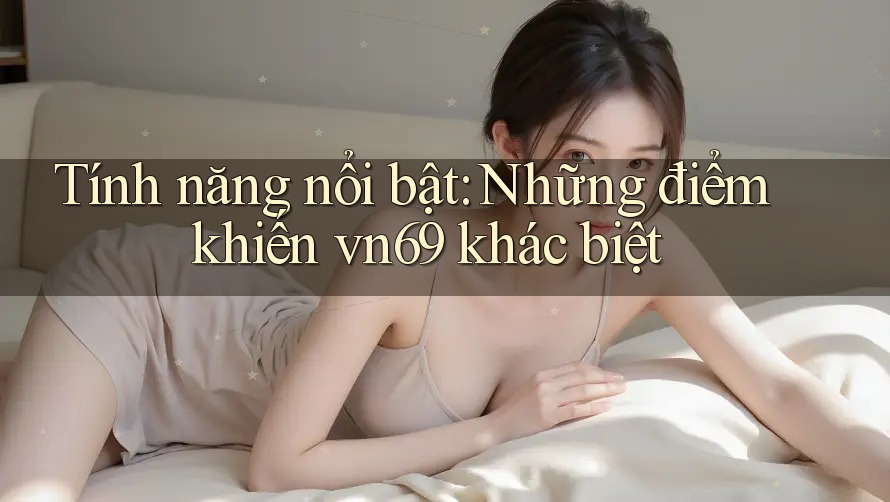 Tính năng nổi bật: Những điểm khiến vn69 khác biệt