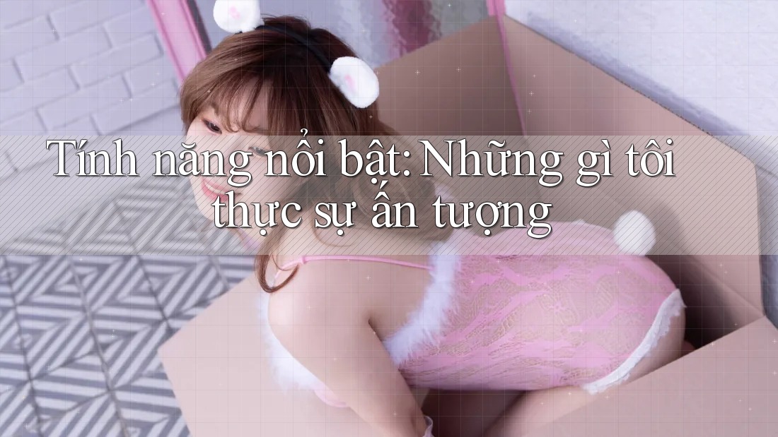 Tính năng nổi bật: Những gì tôi thực sự ấn tượng Tính năng nổi bật: Những gì tôi thực sự ấn tượng