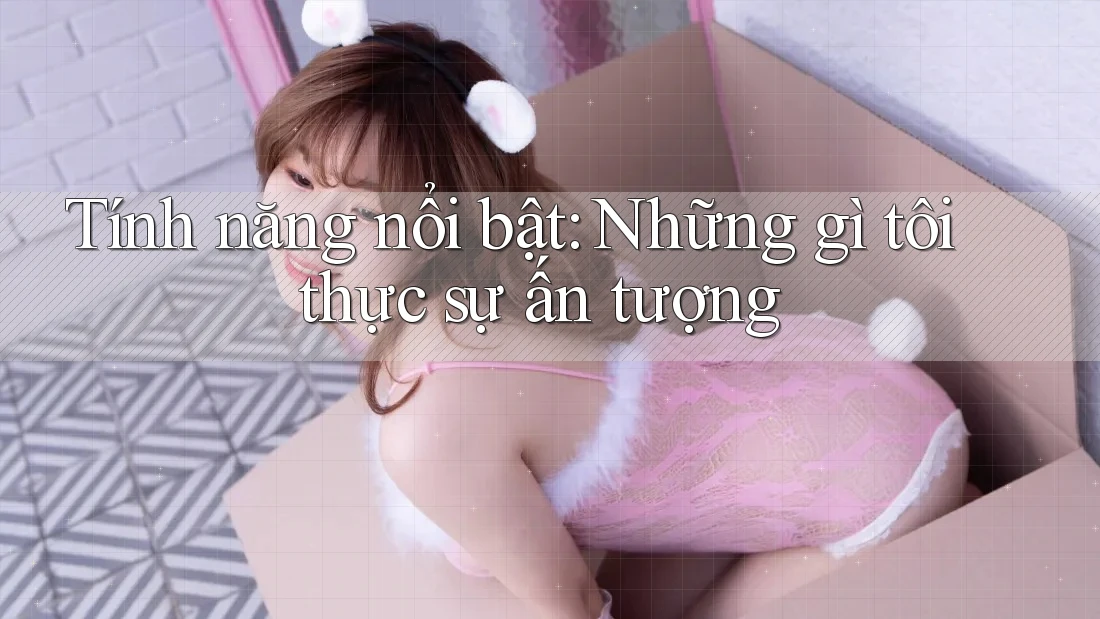 Tính năng nổi bật: Những gì tôi thực sự ấn tượng Tính năng nổi bật: Những gì tôi thực sự ấn tượng