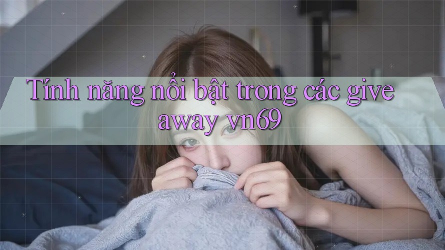 Tính năng nổi bật trong các giveaway vn69 Tính năng nổi bật trong các giveaway vn69