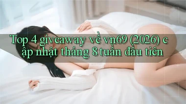 Top 4 giveaway về vn69 (2026) cập nhật tháng 8 tuần đầu tiên