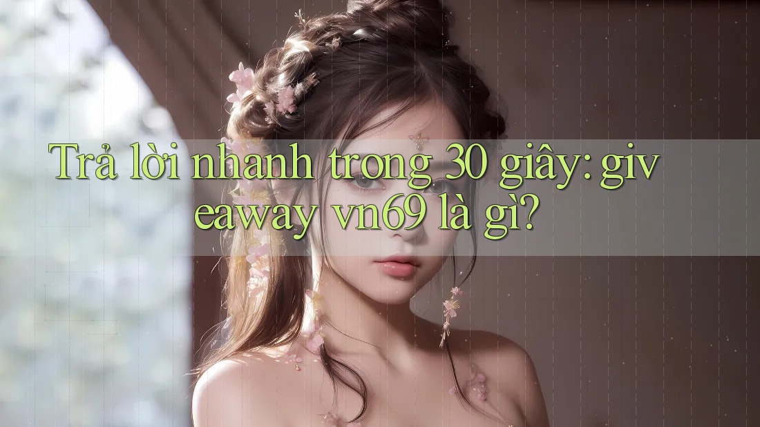 Trả lời nhanh trong 30 giây: giveaway vn69 là gì?