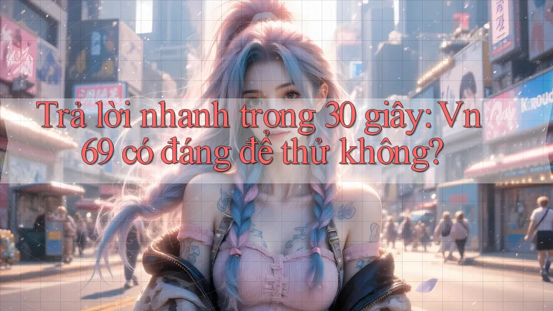 Trả lời nhanh trong 30 giây: Vn69 có đáng để thử không? Trả lời nhanh trong 30 giây: Vn69 có đáng để thử không?