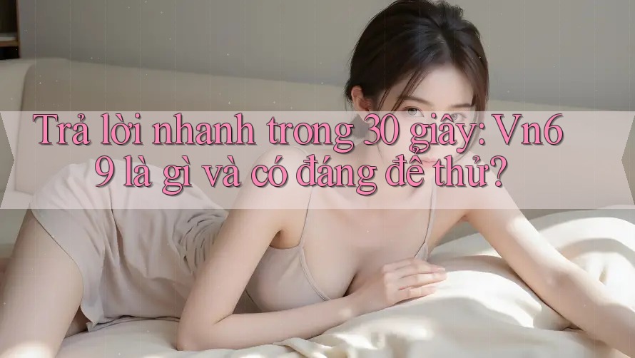 Trả lời nhanh trong 30 giây: Vn69 là gì và có đáng để thử? Trả lời nhanh trong 30 giây: Vn69 là gì và có đáng để thử?