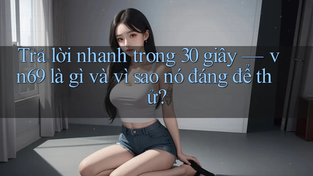 Trả lời nhanh trong 30 giây — vn69 là gì và vì sao nó đáng để thử?