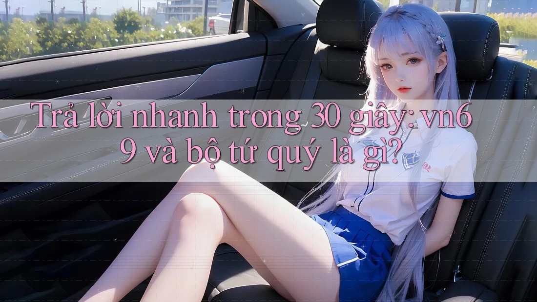 Trả lời nhanh trong 30 giây: vn69 và bộ tứ quý là gì? Trả lời nhanh trong 30 giây: vn69 và bộ tứ quý là gì?