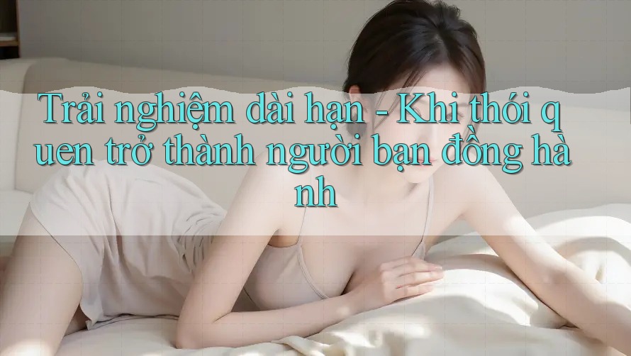 Trải nghiệm dài hạn - Khi thói quen trở thành người bạn đồng hành