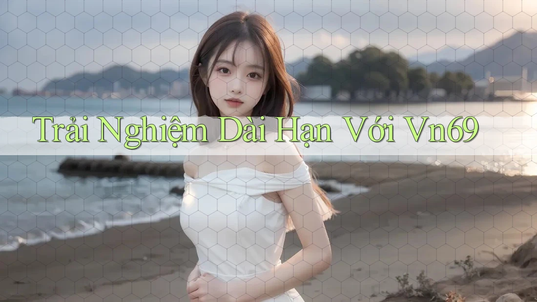 Trải nghiệm dài hạn với vn69