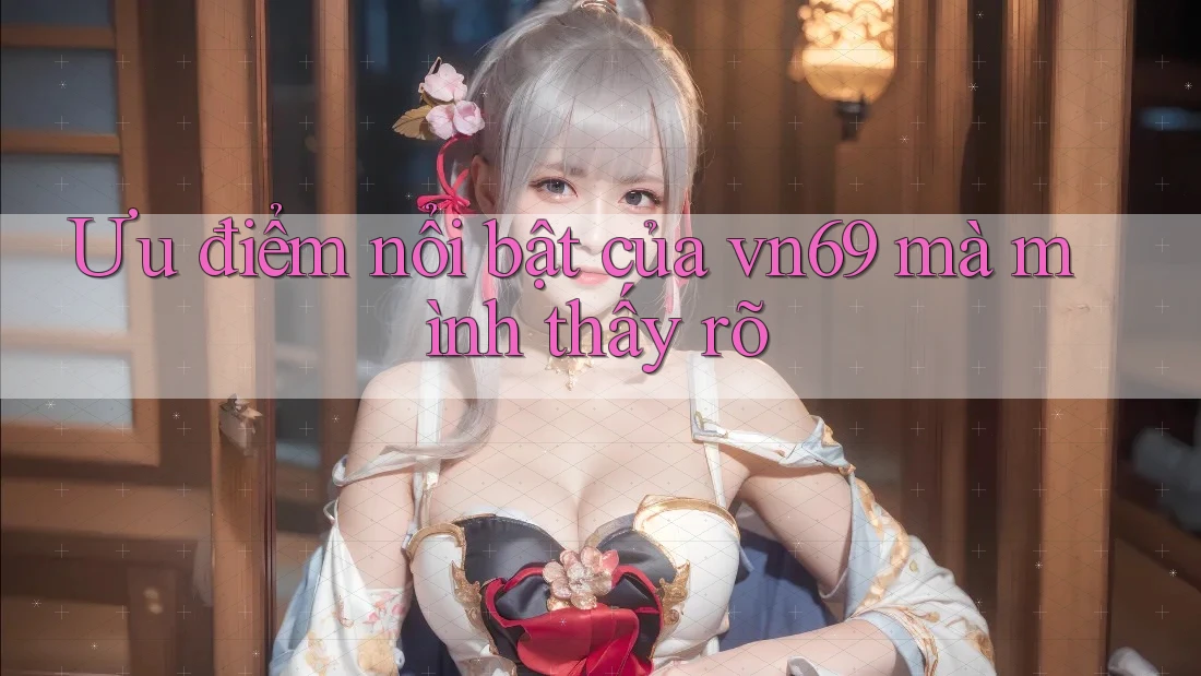 Ưu điểm nổi bật của vn69 mà mình thấy rõ