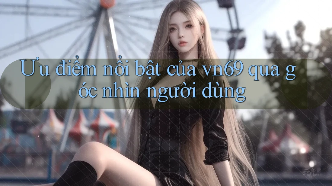 Ưu điểm nổi bật của vn69 qua góc nhìn người dùng Ưu điểm nổi bật của vn69 qua góc nhìn người dùng