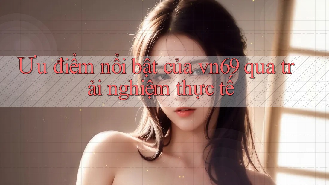 Ưu điểm nổi bật của vn69 qua trải nghiệm thực tế Ưu điểm nổi bật của vn69 qua trải nghiệm thực tế