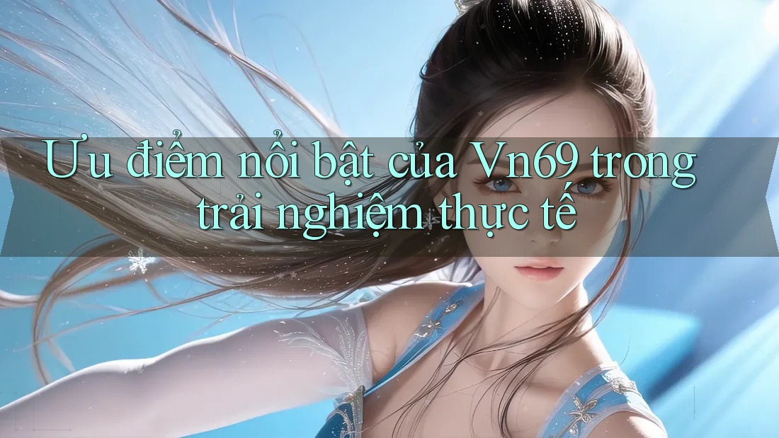 Ưu điểm nổi bật của Vn69 trong trải nghiệm thực tế