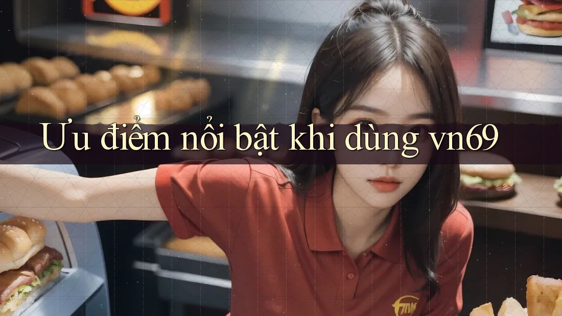 Ưu điểm nổi bật khi dùng vn69 Ưu điểm nổi bật khi dùng vn69