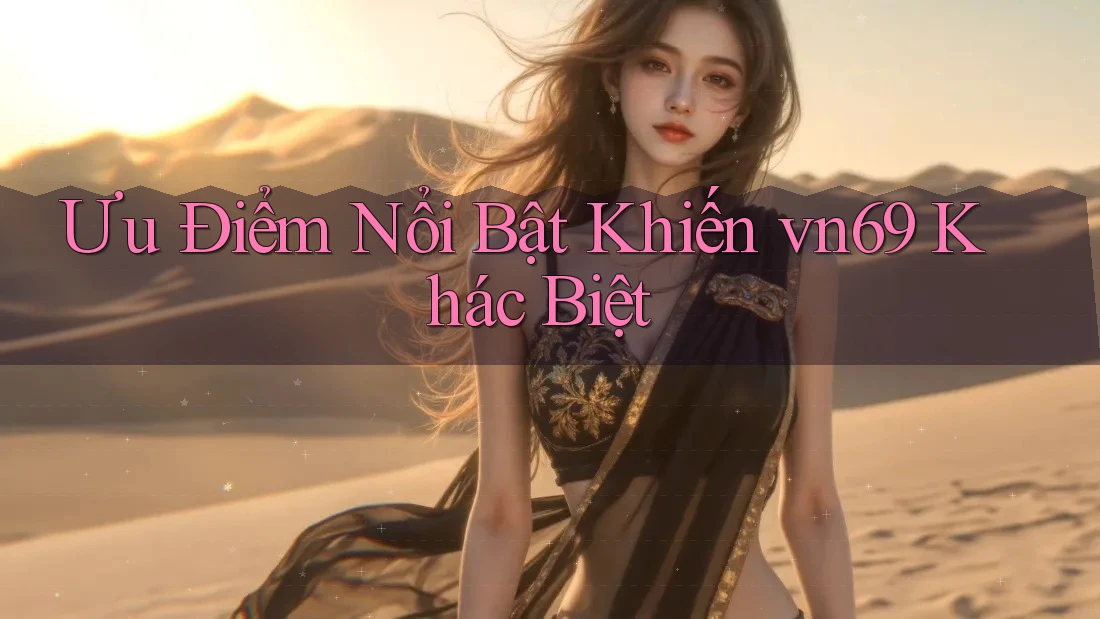 Ưu Điểm Nổi Bật Khiến vn69 Khác Biệt