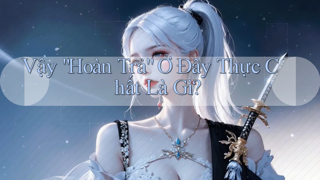 Vậy “Hoàn Trả” Ở Đây Thực Chất Là Gì? Vậy “Hoàn Trả” Ở Đây Thực Chất Là Gì?