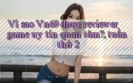 Vì sao Vn69 được reviewer game uy tín quan tâm, tuần thứ 2