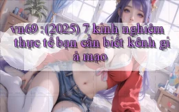 vn69 (2025) 7 kinh nghiệm thực tế bạn cần biết kênh giả mạo