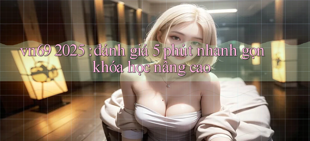 vn69 2025 đánh giá 5 phút nhanh gọn khóa học nâng cao