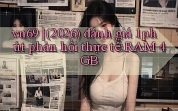 vn69 (2026) đánh giá 1 phút phản hồi thực tế RAM 4GB