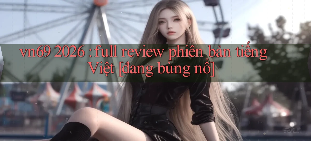 vn69 2026 full review phiên bản tiếng Việt [đang bùng nổ]