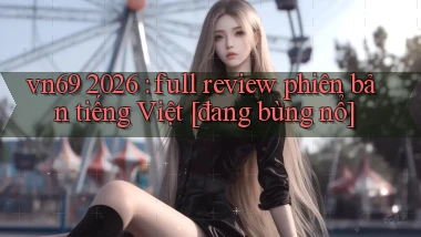 vn69 2026 full review phiên bản tiếng Việt [đang bùng nổ]