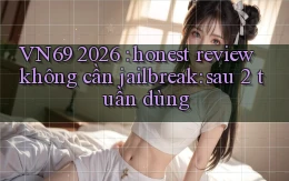 VN69 2026 honest review không cần jailbreak sau 2 tuần dùng
