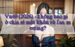 Vn69 (2026)   không bao giờ chia sẻ mật khẩu từ fan meeting