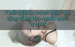 Vn69 (2026) review thật tin cộng đồng cho người muốn thử