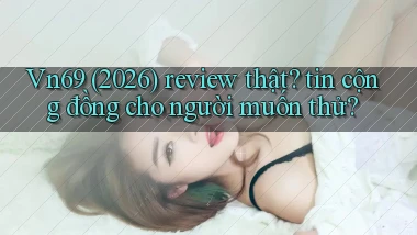 Vn69 (2026) review thật tin cộng đồng cho người muốn thử
