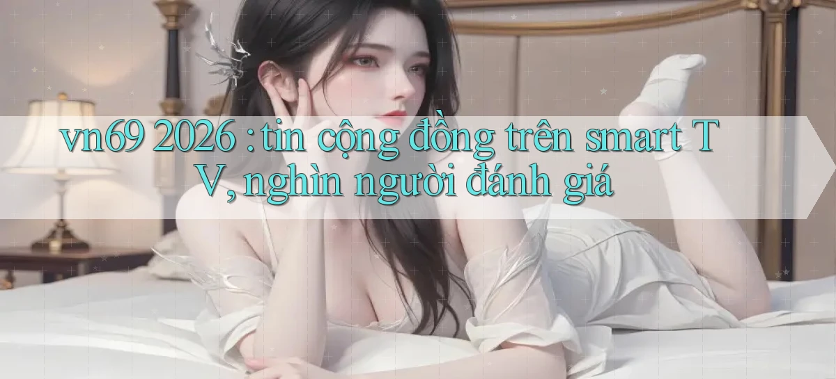 vn69 2026 tin cộng đồng trên smart TV, nghìn người đánh giá