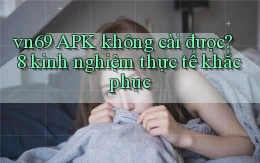 vn69 APK không cài được 8 kinh nghiệm thực tế khắc phục