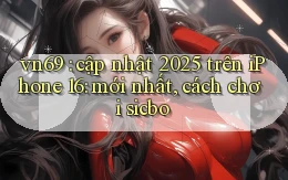 vn69 cập nhật 2025 trên iPhone 16 mới nhất, cách chơi sicbo