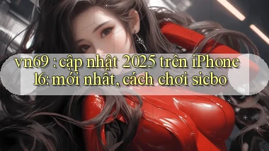 vn69 cập nhật 2025 trên iPhone 16 mới nhất, cách chơi sicbo