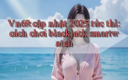 Vn69 cập nhật 2025 tức thì cách chơi blackjack smartwatch