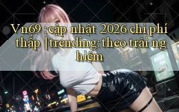 Vn69 cập nhật 2026 chi phí thấp trending theo trải nghiệm