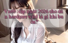 Vn69 cập nhật 2026 cho dân hardcore wild là gì khi buồn
