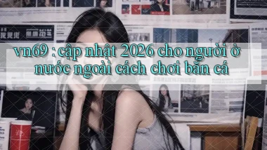 vn69 cập nhật 2026 cho người ở nước ngoài cách chơi bắn cá