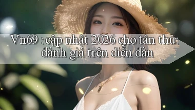 Vn69 cập nhật 2026 cho tân thủ đánh giá trên diễn đàn