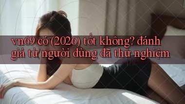 vn69 có (2026) tốt không đánh giá từ người dùng đã thử nghiệm