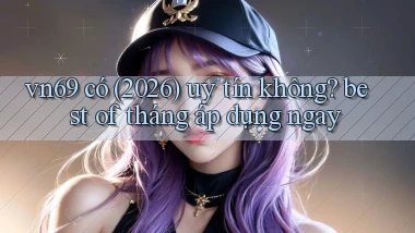 vn69 có (2026) uy tín không best of tháng áp dụng ngay