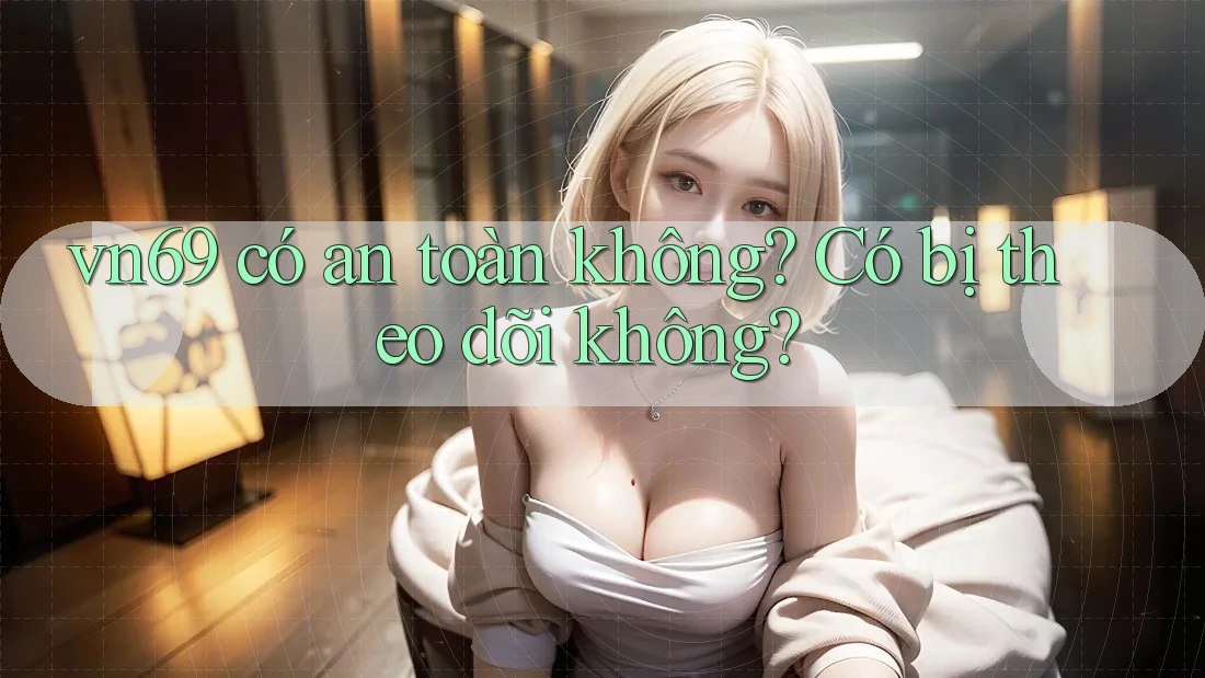 vn69 có an toàn không? Có bị theo dõi không? vn69 có an toàn không? Có bị theo dõi không?