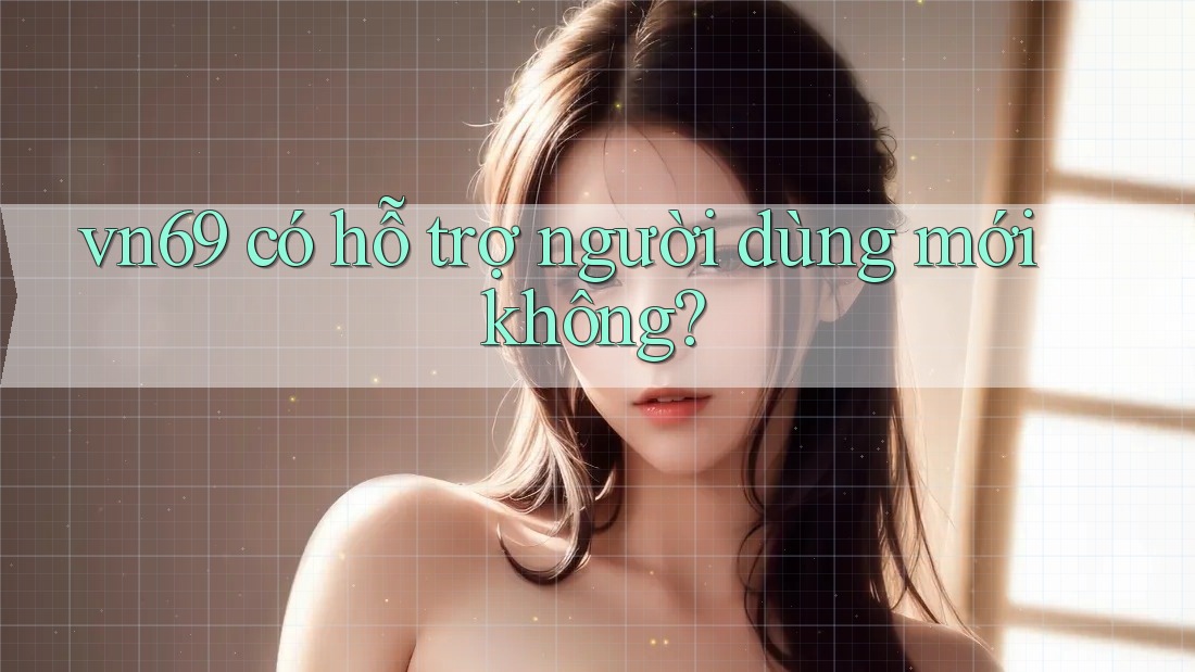 vn69 có hỗ trợ người dùng mới không?